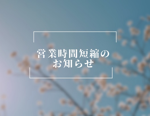 新型コロナウィルスの拡大防止に伴う短縮営業時間、継続のお知らせ